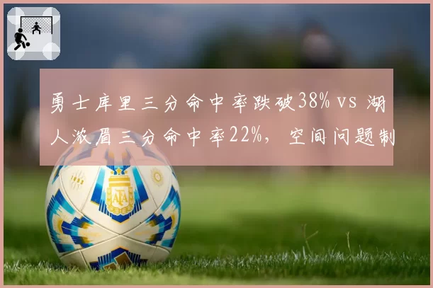 勇士库里三分命中率跌破38% vs 湖人浓眉三分命中率22%，空间问题制约附加赛冲刺