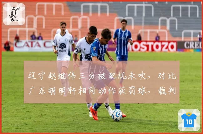 辽宁赵继伟三分被犯规未吹,对比广东胡明轩相同动作获罚球,裁判尺度双标引热议
