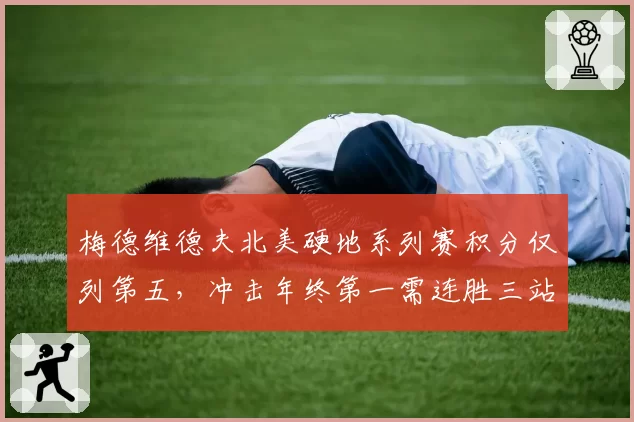 梅德维德夫北美硬地系列赛积分仅列第五,冲击年终第一需连胜三站