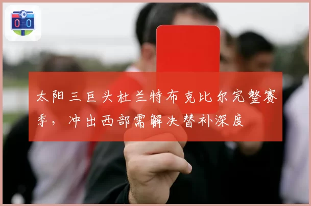 太阳三巨头杜兰特布克比尔完整赛季,冲出西部需解决替补深度
