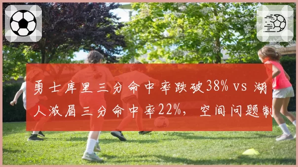 勇士库里三分命中率跌破38% vs 湖人浓眉三分命中率22%,空间问题制约附加赛冲刺