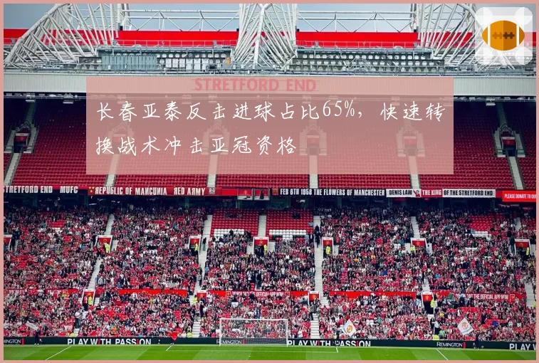 长春亚泰反击进球占比65%，快速转换战术冲击亚冠资格