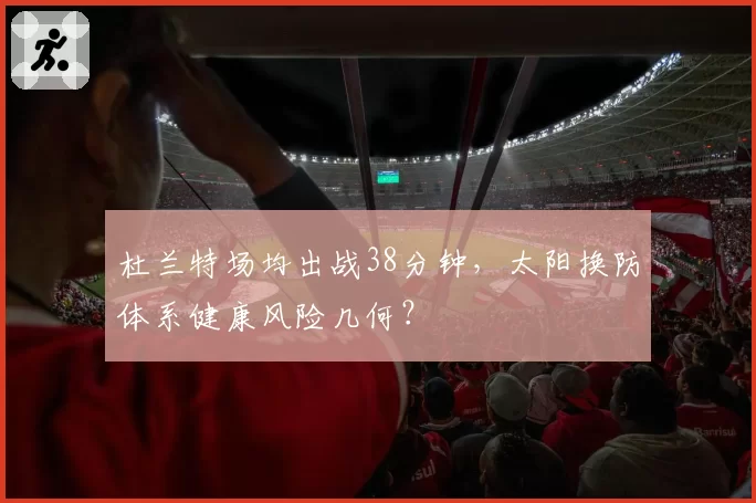 杜兰特场均出战38分钟,太阳换防体系健康风险几何?