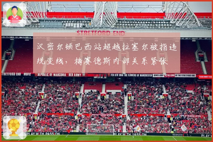 汉密尔顿巴西站超越拉塞尔被指违规变线，梅赛德斯内部关系紧张