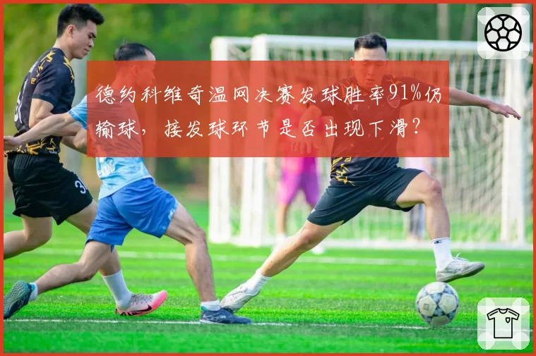 德约科维奇温网决赛发球胜率91%仍输球，接发球环节是否出现下滑？