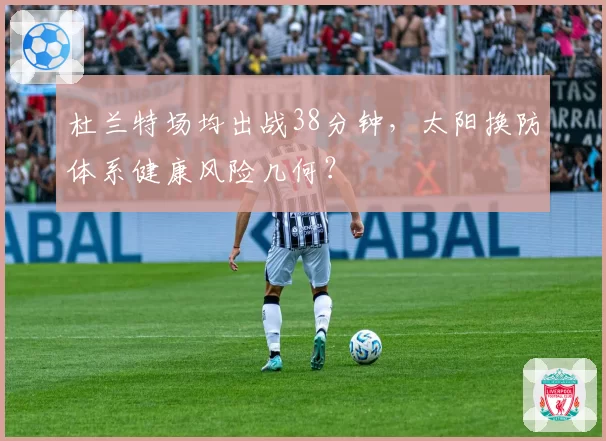 杜兰特场均出战38分钟，太阳换防体系健康风险几何？