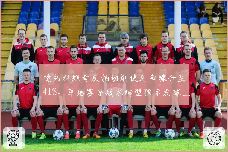 德约科维奇反拍切削使用率骤升至41%，草地赛季战术转型预示发球上网回归
