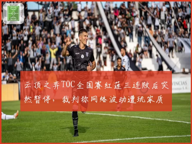 云顶之弈TOC全国赛红莲三连败后突然暂停,裁判称网络波动遭玩家质疑