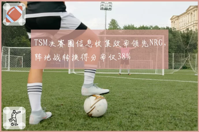 TSM决赛圈信息收集效率领先NRG，阵地战转换得分率仅38%