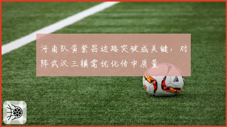 河南队黄紫昌边路突破成关键，对阵武汉三镇需优化传中质量